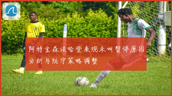 阿特金森谈哈登表现未叫暂停原因分析与防守策略调整