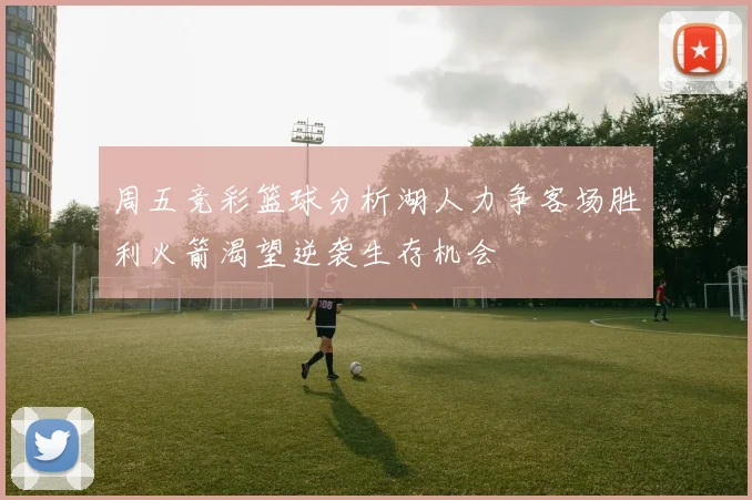 周五竞彩篮球分析湖人力争客场胜利火箭渴望逆袭生存机会