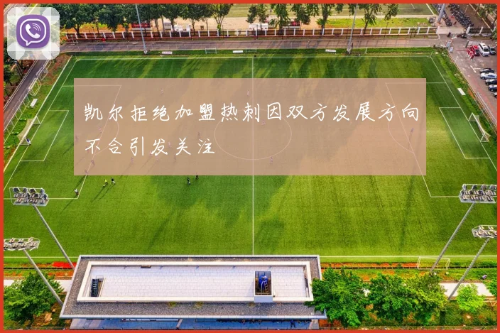 凯尔拒绝加盟热刺因双方发展方向不合引发关注