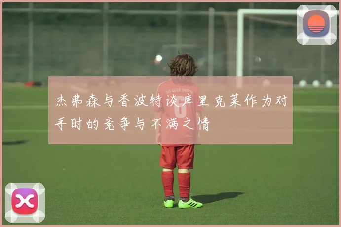 杰弗森与香波特谈库里克莱作为对手时的竞争与不满之情