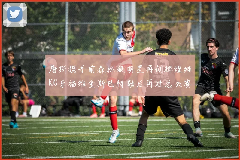 唐斯携手前森林狼明星再创辉煌继KG乐福维金斯巴特勒后再进总决赛