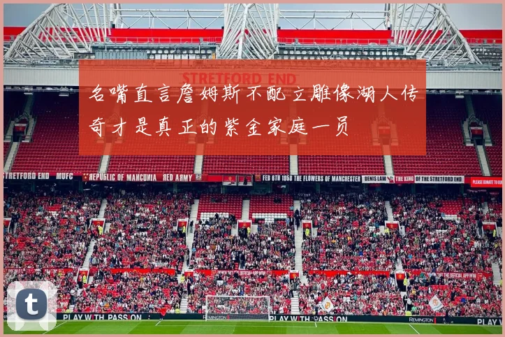 名嘴直言詹姆斯不配立雕像湖人传奇才是真正的紫金家庭一员